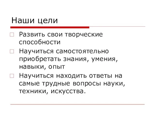 Наши цели Развить свои творческие способности Научиться самостоятельно приобретать знания, умения, навыки,