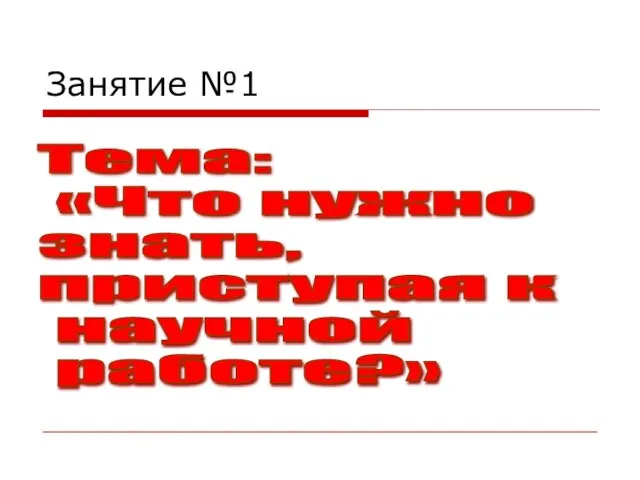 Занятие №1 Тема: «Что нужно знать, приступая к научной работе?»