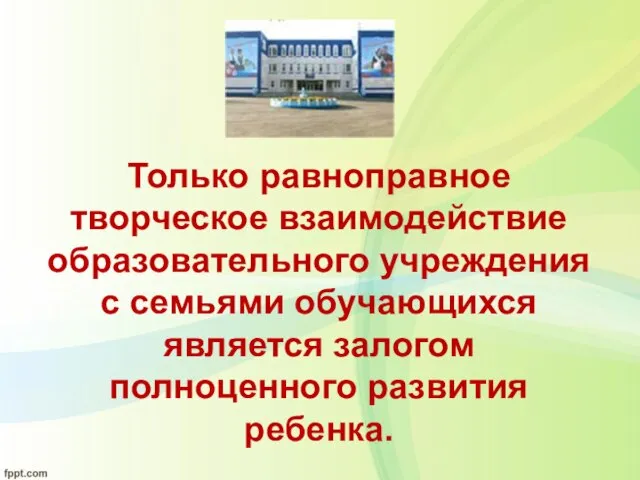 Только равноправное творческое взаимодействие образовательного учреждения с семьями обучающихся является залогом полноценного развития ребенка.