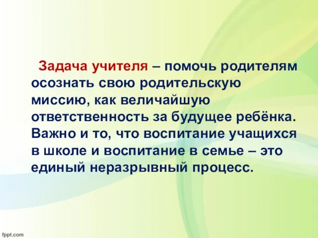 Задача учителя – помочь родителям осознать свою родительскую миссию, как величайшую ответственность