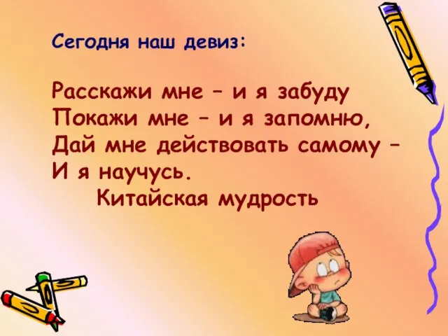 Сегодня наш девиз: Расскажи мне – и я забуду Покажи мне –