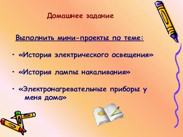 Выполнить мини-проекты по теме: «История электрического освещения» «История лампы накаливания» «Электронагревательные приборы