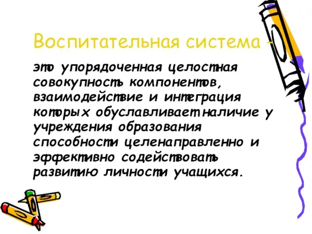 Воспитательная система - это упорядоченная целостная совокупность компонентов, взаимодействие и интеграция которых