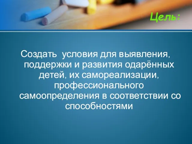 Создать условия для выявления, поддержки и развития одарённых детей, их самореализации, профессионального