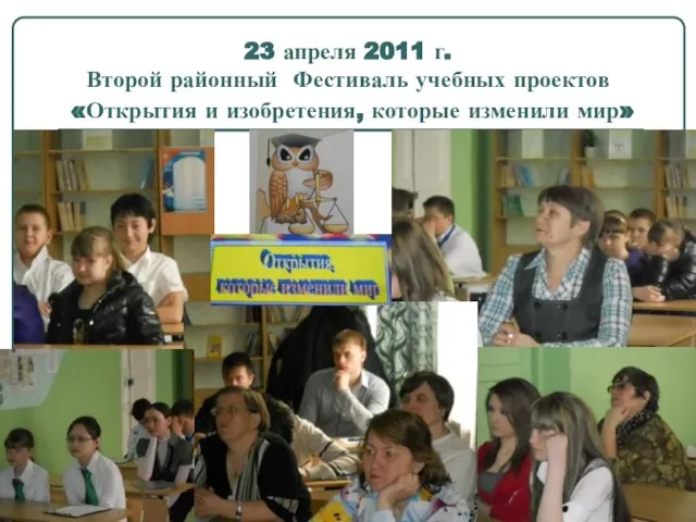 23 апреля 2011 г. Второй районный Фестиваль учебных проектов «Открытия и изобретения, которые изменили мир»