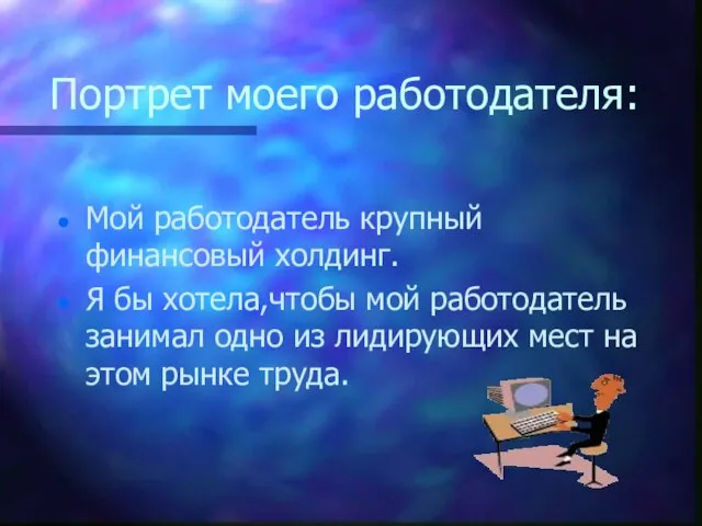 Портрет моего работодателя: Мой работодатель крупный финансовый холдинг. Я бы хотела,чтобы мой