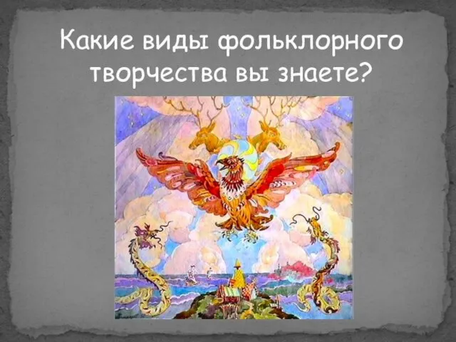 Какие виды фольклорного творчества вы знаете?