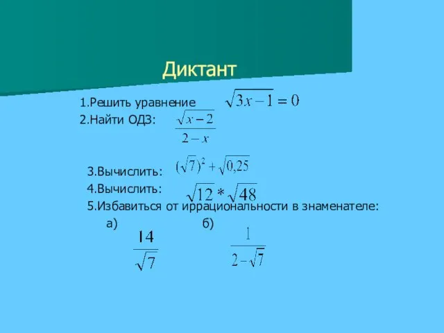 Диктант 1.Решить уравнение 2.Найти ОДЗ: 3.Вычислить: 4.Вычислить: 5.Избавиться от иррациональности в знаменателе: а) б)