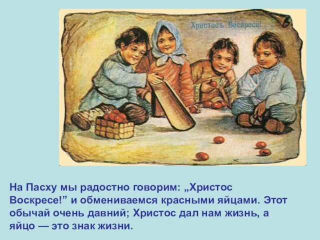 На Пасху мы радостно говорим: „Христос Воскресе!” и обмениваемся красными яйцами. Этот