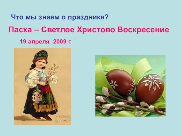 Что мы знаем о празднике? Пасха – Светлое Христово Воскресение 19 апреля 2009 г.