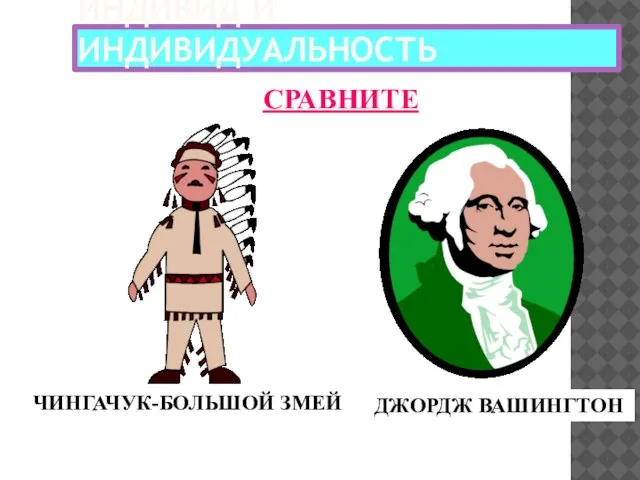 ИНДИВИД И ИНДИВИДУАЛЬНОСТЬ СРАВНИТЕ ЧИНГАЧУК-БОЛЬШОЙ ЗМЕЙ ДЖОРДЖ ВАШИНГТОН