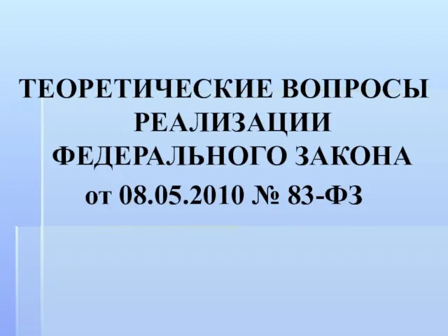 ТЕОРЕТИЧЕСКИЕ ВОПРОСЫ РЕАЛИЗАЦИИ ФЕДЕРАЛЬНОГО ЗАКОНА от 08.05.2010 № 83-ФЗ