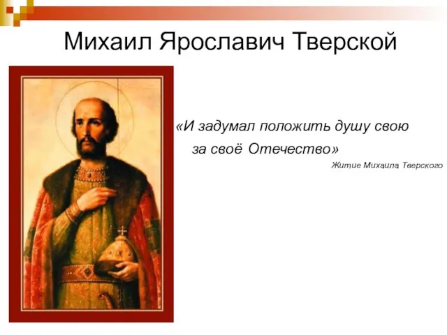 Михаил Ярославич Тверской «И задумал положить душу свою за своё Отечество» Житие Михаила Тверского