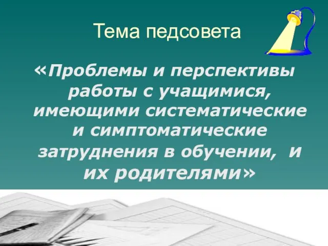 Тема педсовета «Проблемы и перспективы работы с учащимися, имеющими систематические и симптоматические