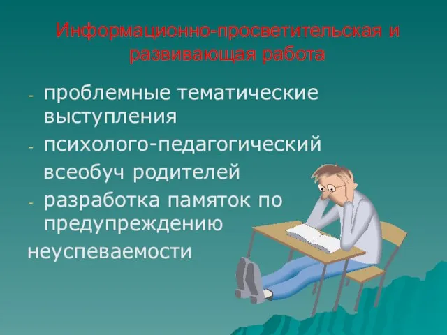 Информационно-просветительская и развивающая работа проблемные тематические выступления психолого-педагогический всеобуч родителей разработка памяток по предупреждению неуспеваемости