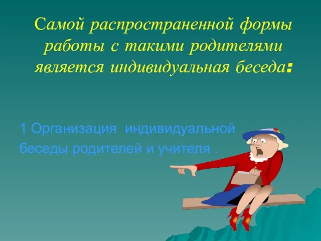 Самой распространенной формы работы с такими родителями является индивидуальная беседа: 1 Организация