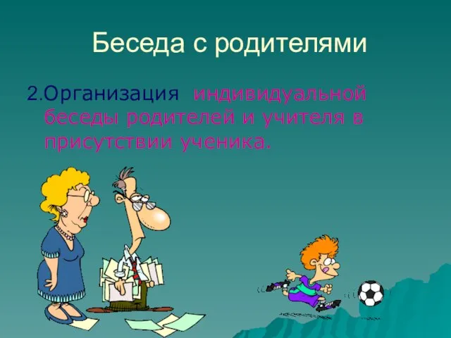 Беседа с родителями 2.Организация индивидуальной беседы родителей и учителя в присутствии ученика.