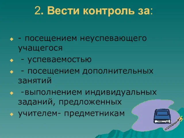 2. Вести контроль за: - посещением неуспевающего учащегося - успеваемостью - посещением