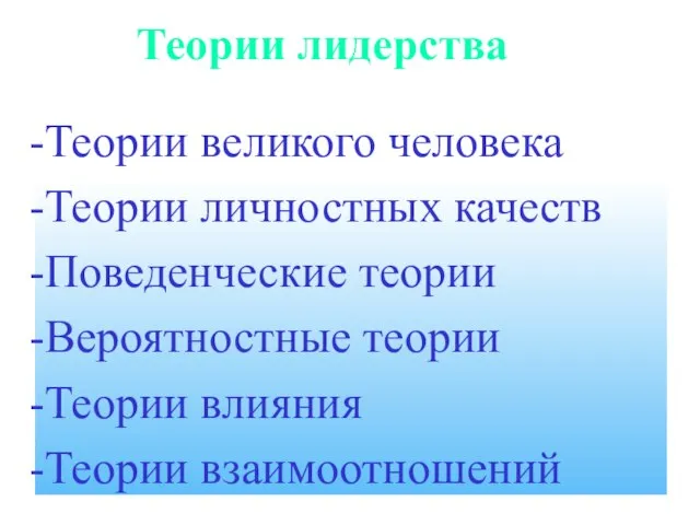 Теории лидерства Теории великого человека Теории личностных качеств Поведенческие теории Вероятностные теории Теории влияния Теории взаимоотношений