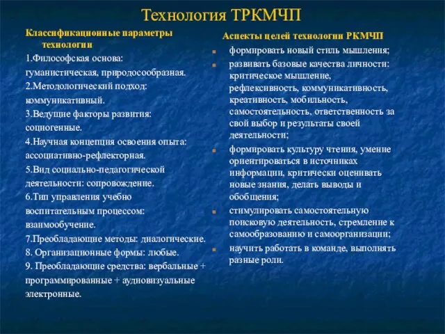 Технология ТРКМЧП Классификационные параметры технологии 1.Философская основа: гуманистическая, природосообразная. 2.Методологический подход: коммуникативный.