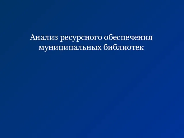 Анализ ресурсного обеспечения муниципальных библиотек