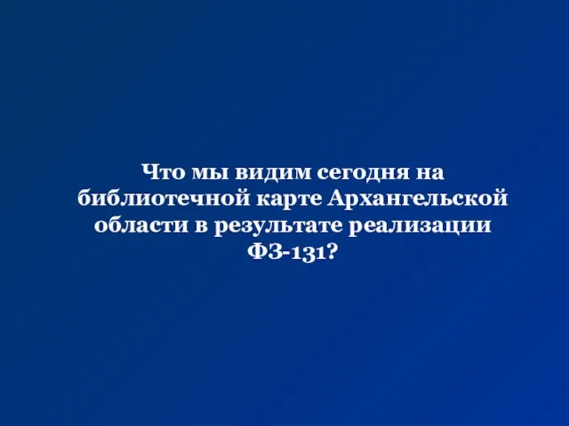 Что мы видим сегодня на библиотечной карте Архангельской области в результате реализации ФЗ-131?