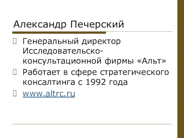 Александр Печерский Генеральный директор Исследовательско-консультационной фирмы «Альт» Работает в сфере стратегического консалтинга с 1992 года www.altrc.ru