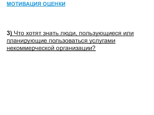 МОТИВАЦИЯ ОЦЕНКИ 3) Что хотят знать люди, пользующиеся или планирующие пользоваться услугами некоммерческой организации?