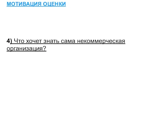 МОТИВАЦИЯ ОЦЕНКИ 4) Что хочет знать сама некоммерческая организация?