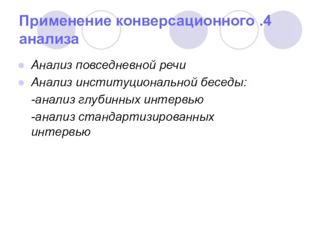 4. Применение конверсационного анализа Анализ повседневной речи Анализ институциональной беседы: -анализ глубинных интервью -анализ стандартизированных интервью