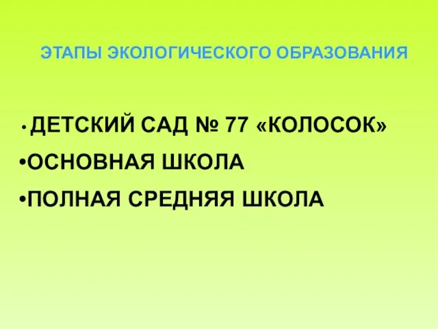 ЭТАПЫ ЭКОЛОГИЧЕСКОГО ОБРАЗОВАНИЯ ДЕТСКИЙ САД № 77 «КОЛОСОК» ОСНОВНАЯ ШКОЛА ПОЛНАЯ СРЕДНЯЯ ШКОЛА