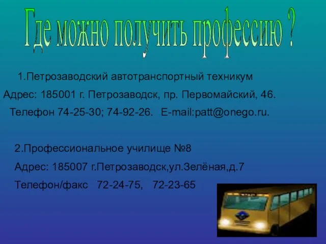 Где можно получить профессию ? 1.Петрозаводский автотранспортный техникум Адрес: 185001 г. Петрозаводск,