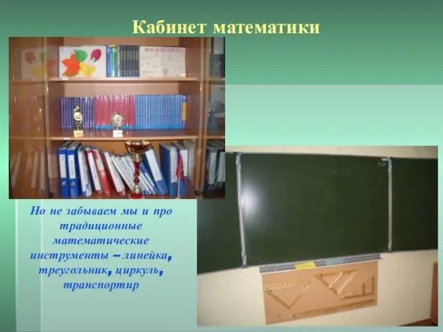 Кабинет математики Но не забываем мы и про традиционные математические инструменты – линейка, треугольник, циркуль, транспортир