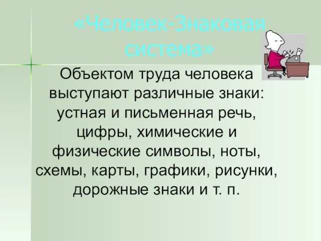 «Человек-Знаковая система» Объектом труда человека выступают различные знаки: устная и письменная речь,