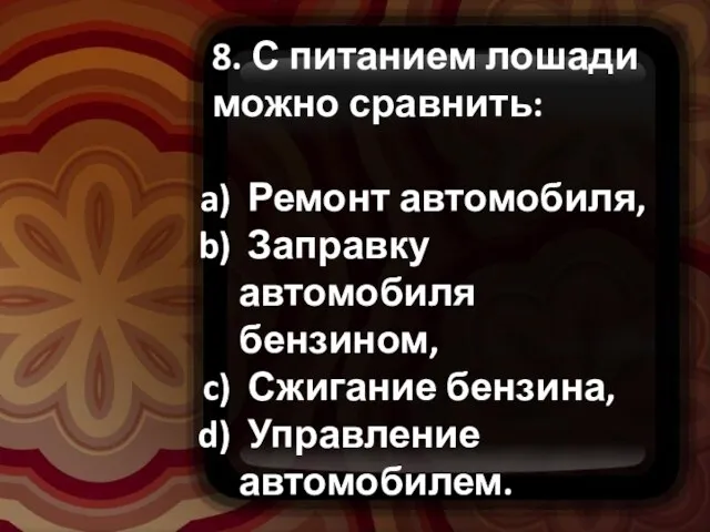 8. С питанием лошади можно сравнить: Ремонт автомобиля, Заправку автомобиля бензином, Сжигание бензина, Управление автомобилем.