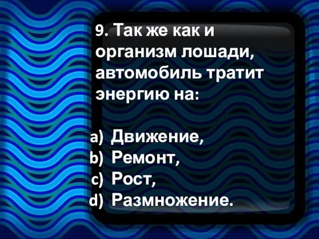 9. Так же как и организм лошади, автомобиль тратит энергию на: Движение, Ремонт, Рост, Размножение.