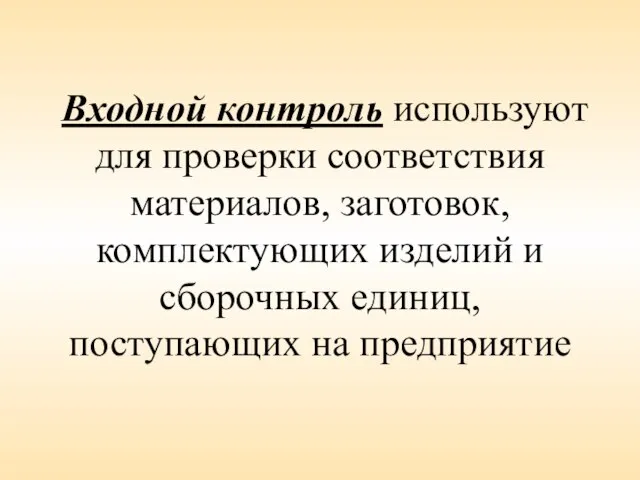 Входной контроль используют для проверки соответствия материалов, заготовок, комплектующих изделий и сборочных единиц, поступающих на предприятие