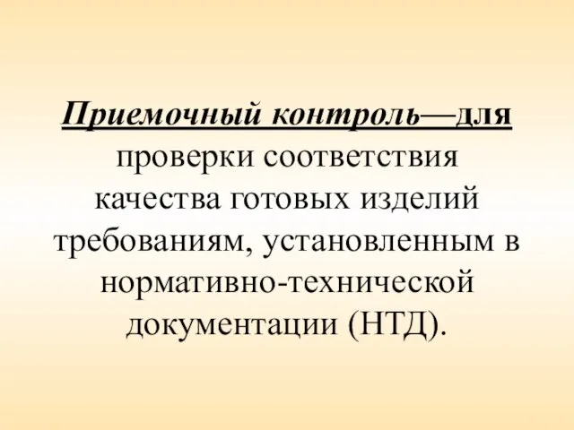 Приемочный контроль—для проверки соответствия качества готовых изделий требованиям, установленным в нормативно-технической документации (НТД).