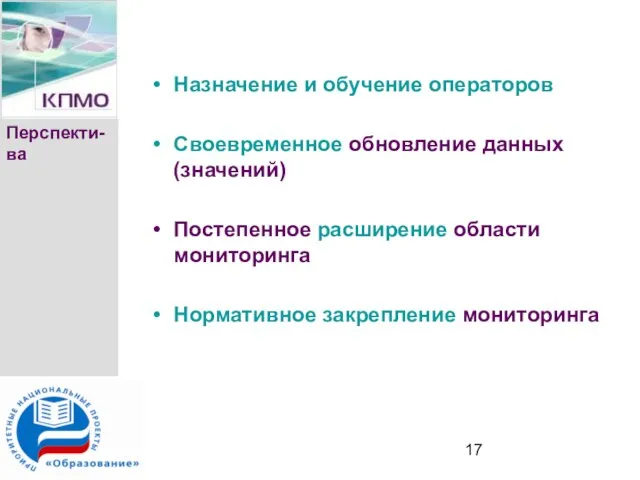 Перспекти-ва Назначение и обучение операторов Своевременное обновление данных (значений) Постепенное расширение области мониторинга Нормативное закрепление мониторинга