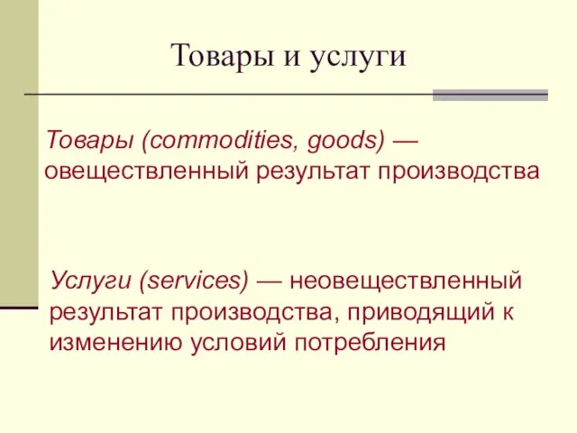 Товары и услуги Товары (commodities, goods) —овеществленный результат производства Услуги (services) —