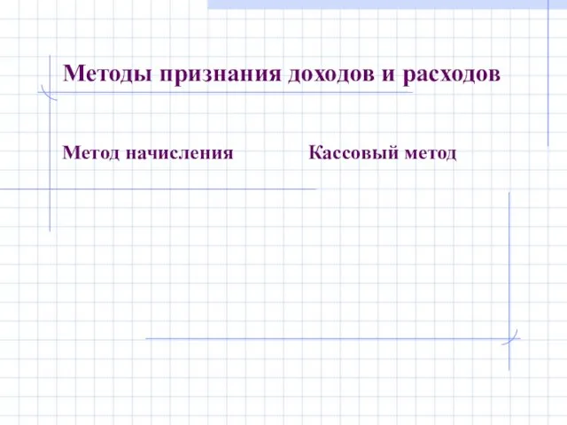 Методы признания доходов и расходов Метод начисления Кассовый метод