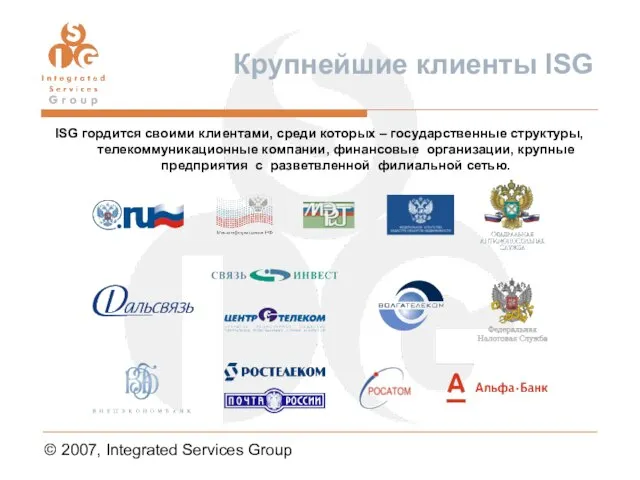 © 2007, Integrated Services Group Крупнейшие клиенты ISG ISG гордится своими клиентами,