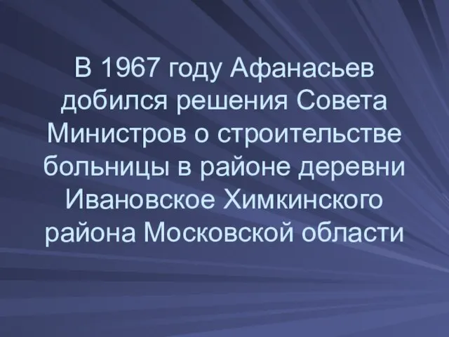 В 1967 году Афанасьев добился решения Совета Министров о строительстве больницы в