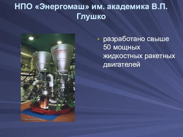 НПО «Энергомаш» им. академика В.П.Глушко разработано свыше 50 мощных жидкостных ракетных двигателей