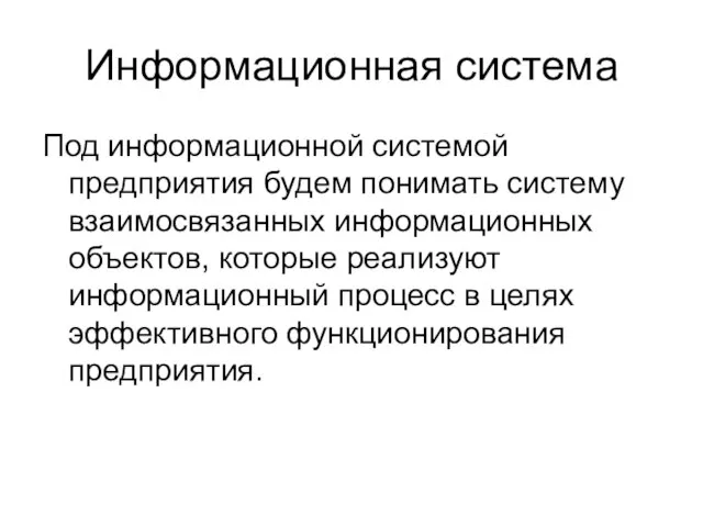 Информационная система Под информационной системой предприятия будем понимать систему взаимосвязанных информационных объектов,