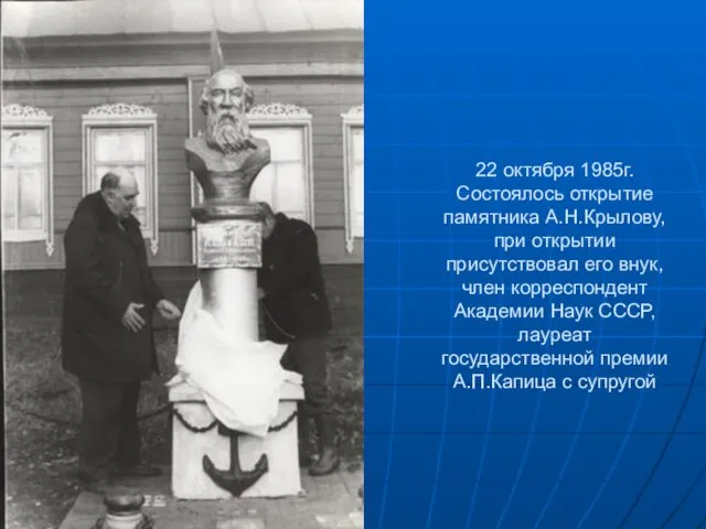 22 октября 1985г. Состоялось открытие памятника А.Н.Крылову, при открытии присутствовал его внук,