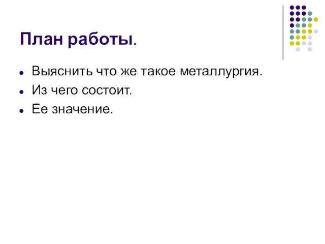 План работы. Выяснить что же такое металлургия. Из чего состоит. Ее значение.