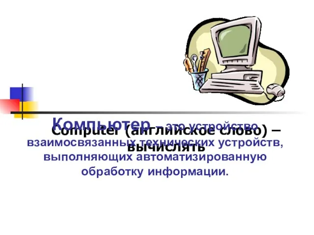 Computer (английское слово) – вычислять Компьютер – это устройство взаимосвязанных технических устройств, выполняющих автоматизированную обработку информации.