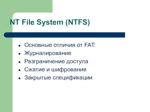NT File System (NTFS) Основные отличия от FAT: Журналирование Разграничение доступа Сжатие и шифрование Закрытые спецификации