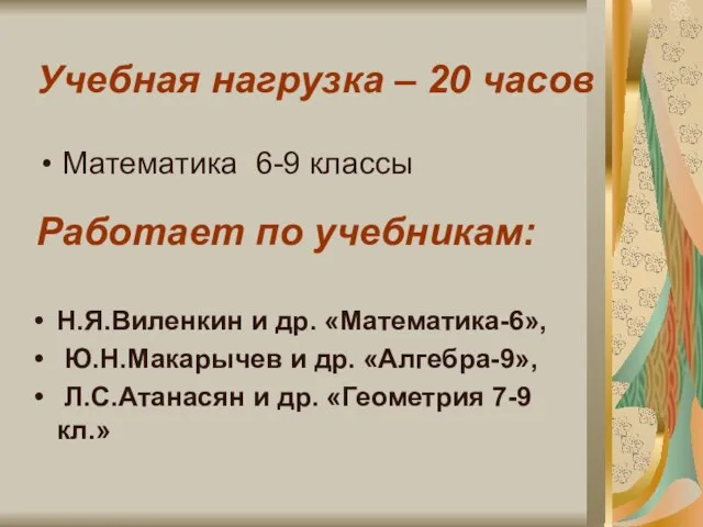 Учебная нагрузка – 20 часов Математика 6-9 классы Работает по учебникам: Н.Я.Виленкин